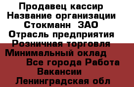 Продавец-кассир › Название организации ­ Стокманн, ЗАО › Отрасль предприятия ­ Розничная торговля › Минимальный оклад ­ 28 500 - Все города Работа » Вакансии   . Ленинградская обл.